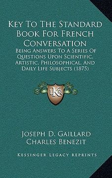 portada key to the standard book for french conversation: being answers to a series of questions upon scientific, artistic, philosophical, and daily life subj (en Inglés)