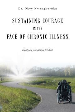 portada Sustaining Courage in the Face of Chronic Illness: Daddy, are you Going to be Okay? (en Inglés)
