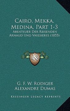 portada Cairo, Mekka, Medina, Part 1-3: Abenteuer Der Reisenden Arnaud Und Vayssieres (1855) (en Alemán)