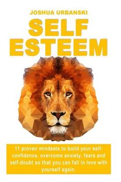 portada Self Esteem: 11 Proven Mindsets To Build Your Self-Confidence, Overcome Anxiety, Fears And Self-Doubt So that You Can Fall In Love (in English)