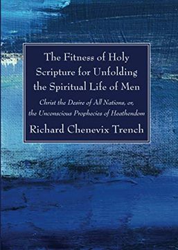 portada The Fitness of Holy Scripture for Unfolding the Spiritual Life of Men: Christ the Desire of all Nations, or, the Unconscious Prophecies of Heathendom (en Inglés)