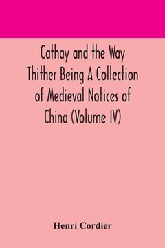 portada Cathay and the Way Thither Being A Collection of Medieval Notices of China (Volume IV) (en Inglés)