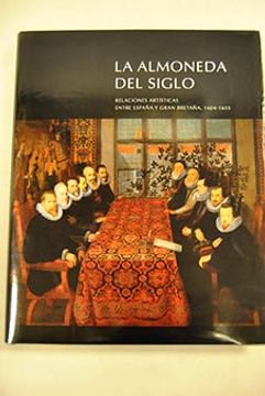 portada La Almoneda Del Siglo. Relaciones Artísticas Entre España Y Gran Bretaña, 1604 - 1655 [Exposición]