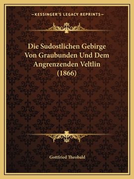 portada Die Sudostlichen Gebirge Von Graubunden Und Dem Angrenzenden Veltlin (1866) (en Alemán)