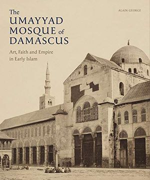 portada The Umayyad Mosque of Damascus: Art, Faith and Empire in Early Islam (Gingko Library art Series) (en Inglés)