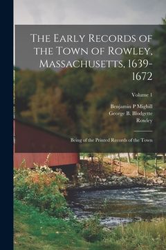 portada The Early Records of the Town of Rowley, Massachusetts, 1639-1672: Being of the Printed Records of the Town; Volume 1 (en Inglés)