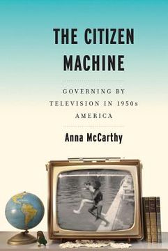 portada the citizen machine: governing by television in 1950s america (in English)