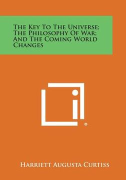 portada The Key to the Universe; The Philosophy of War; And the Coming World Changes (en Inglés)