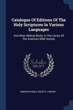 portada Catalogue Of Editions Of The Holy Scriptures In Various Languages: And Other Biblical Works, In The Library Of The American Bible Society (en Inglés)