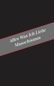 portada Alles Was Ich Liebe Uber Masochismus: Ein Sicherer Platz Fur Deine Kinky Gedanken (in German)