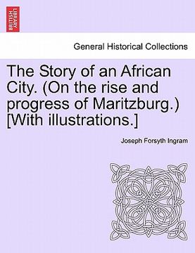 portada the story of an african city. (on the rise and progress of maritzburg.) [with illustrations.] (in English)