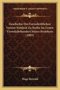 portada Geschichte Des Fortschrittlichen Vereins Waldeck Zu Berlin Im Ersten Vierteljahrhundert Seines Bestehens (1903) (in German)