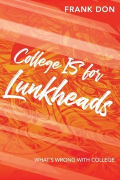 portada College IS for Lunkheads: What's Wrong With College (en Inglés)