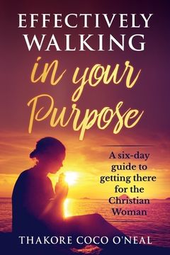 portada Effectively walking in your Purpose: A six day guide to getting there for the Christian Woman