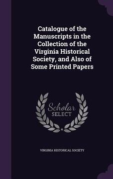 portada Catalogue of the Manuscripts in the Collection of the Virginia Historical Society, and Also of Some Printed Papers (in English)