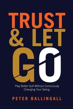 portada Trust and let go: Play Better Golf Without Consciously Changing Your Swing (in English)