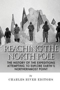 portada Reaching the North Pole: The History of the Expeditions Attempting to Explore Earth's Northernmost Point (en Inglés)