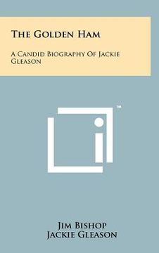 portada the golden ham: a candid biography of jackie gleason (en Inglés)