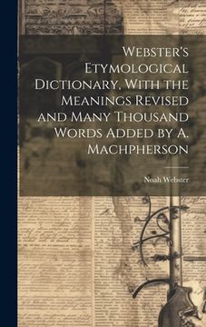 portada Webster's Etymological Dictionary, With the Meanings Revised and Many Thousand Words Added by A. Machpherson (in English)