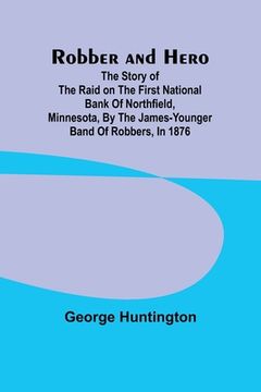 portada Robber and hero: the story of the raid on the First National Bank of Northfield, Minnesota, by the James-Younger band of robbers, in 18 (en Inglés)