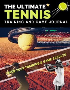 portada The Ultimate Tennis Training and Game Journal: Record and Track Your Training Game and Season Performance: Perfect for Kids and Teen's: 8.5 x 11-inch (in English)