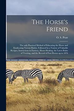 portada The Horse's Friend [Microform]: The Only Practical Method of Educating the Horse and Eradicating Vicious Habits, Followed by a Variety of Valuable. Rules of Trotting, and the Record of Fast. (en Inglés)