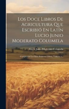 portada Los Doce Libros de Agricultura que Escribió en Latín Lucio Junio Moderato Columela: Comprende los Siete Primeros Libros, Volume 1.