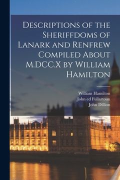 portada Descriptions of the Sheriffdoms of Lanark and Renfrew Compiled About M.DCC.X by William Hamilton (en Inglés)