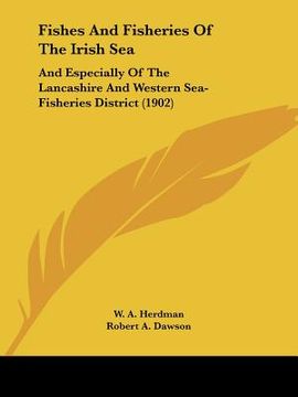 portada fishes and fisheries of the irish sea: and especially of the lancashire and western sea-fisheries district (1902) (en Inglés)