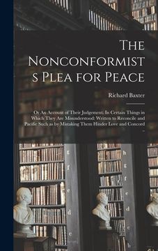 portada The Nonconformists Plea for Peace: or An Account of Their Judgement. In Certain Things in Which They Are Misunderstood: Written to Reconcile and Pacif (en Inglés)
