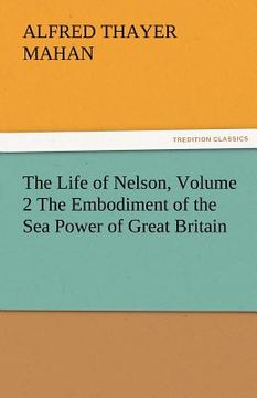 portada the life of nelson, volume 2 the embodiment of the sea power of great britain (in English)