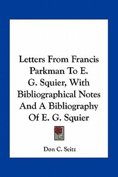 portada letters from francis parkman to e. g. squier, with bibliographical notes and a bibliography of e. g. squier (en Inglés)