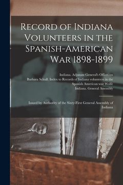 portada Record of Indiana Volunteers in the Spanish-American War 1898-1899: Issued by Authority of the Sixty-first General Assembly of Indiana (in English)