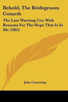 portada behold, the bridegroom cometh: the last warning cry, with reasons for the hope that is in me (1865) (en Inglés)