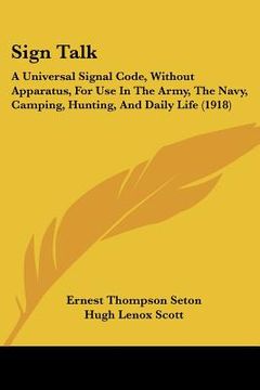 portada sign talk: a universal signal code, without apparatus, for use in the army, the navy, camping, hunting, and daily life (1918) (en Inglés)
