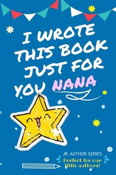portada I Wrote This Book Just For You Nana!: Full Color, Fill In The Blank Prompted Question Book For Young Authors As A Gift For Nana 