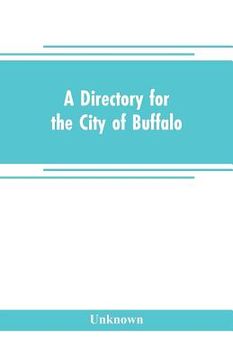 portada A directory for the city of Buffalo: containing the names and residence of the heads of families and householders, in said city, on the first of July (en Inglés)