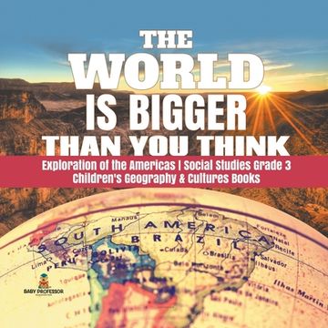 portada The World is Bigger Than You Think Exploration of the Americas Social Studies Grade 3 Children's Geography & Cultures Books (en Inglés)