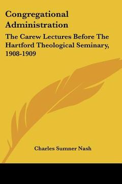 portada congregational administration: the carew lectures before the hartford theological seminary, 1908-1909