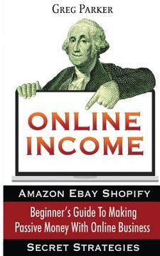 portada Online Income: Beginner's Guide To Making passive Money with online business (Amazon, Ebay, Web Design, Shopify, Secret Strategies) (en Inglés)