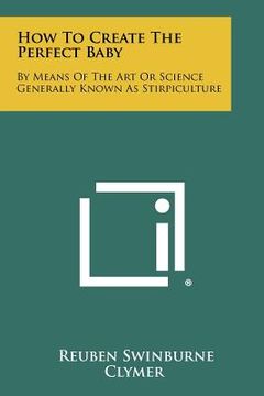 portada how to create the perfect baby: by means of the art or science generally known as stirpiculture (en Inglés)