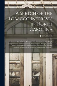 portada A Sketch of the Tobacco Interests in North Carolina: an Account of the Culture, Handling and Manufacture of the Staple: Together With Some Information