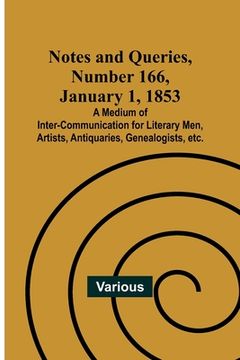 portada Notes and Queries, Number 166, January 1, 1853; A Medium of Inter-communication for Literary Men, Artists, Antiquaries, Genealogists, etc. 