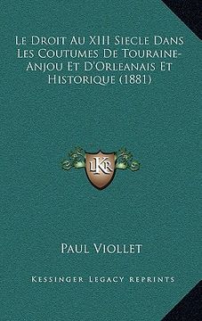 portada Le Droit Au XIII Siecle Dans Les Coutumes De Touraine-Anjou Et D'Orleanais Et Historique (1881) (in French)