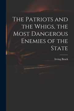 portada The Patriots and the Whigs, the Most Dangerous Enemies of the State (en Inglés)