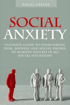 portada Social Anxiety: Ultimate Guide to Overcoming Fear, Shyness, and Social Phobia to Achieve Success in all Social Situations 