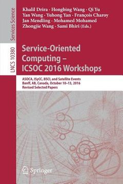 portada Service-Oriented Computing - Icsoc 2016 Workshops: Asoca, Isycc, Bsci, and Satellite Events, Banff, Ab, Canada, October 10-13, 2016, Revised Selected (en Inglés)