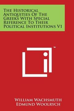 portada The Historical Antiquities of the Greeks with Special Reference to Their Political Institutions V1 (in English)