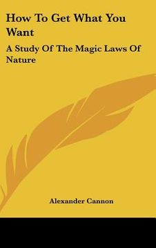 portada how to get what you want: a study of the magic laws of nature (en Inglés)