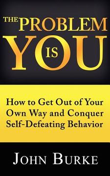 portada the problem is you: how to get out of your own way and conquer self-defeating behavior (in English)